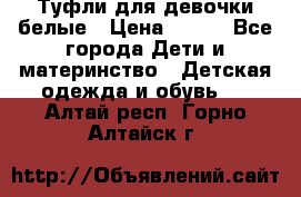 Туфли для девочки белые › Цена ­ 300 - Все города Дети и материнство » Детская одежда и обувь   . Алтай респ.,Горно-Алтайск г.